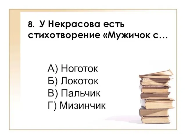 8. У Некрасова есть стихотворение «Мужичок с… А) Ноготок Б) Локоток В) Пальчик Г) Мизинчик