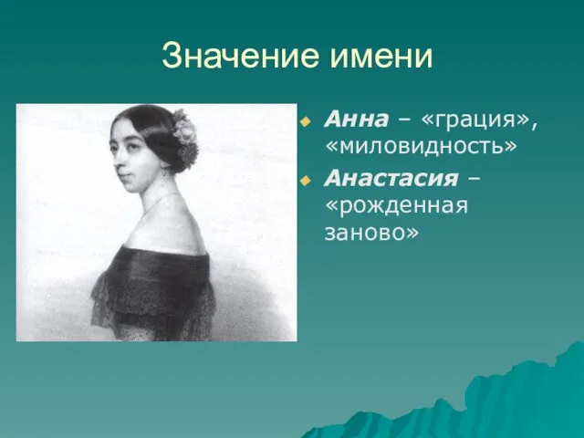 Значение имени Анна – «грация», «миловидность» Анастасия – «рожденная заново»