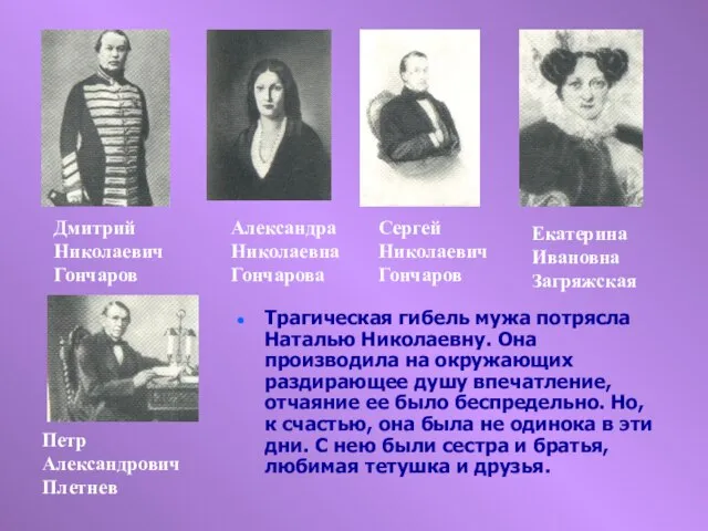 Трагическая гибель мужа потрясла Наталью Николаевну. Она производила на окружающих раздирающее душу