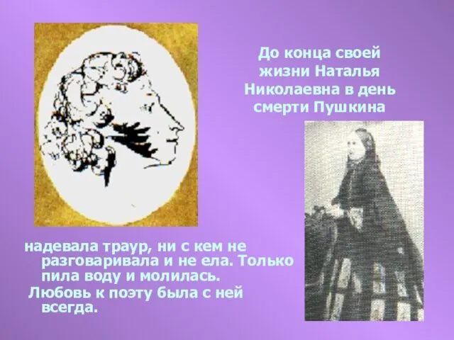 До конца своей жизни Наталья Николаевна в день смерти Пушкина надевала траур,