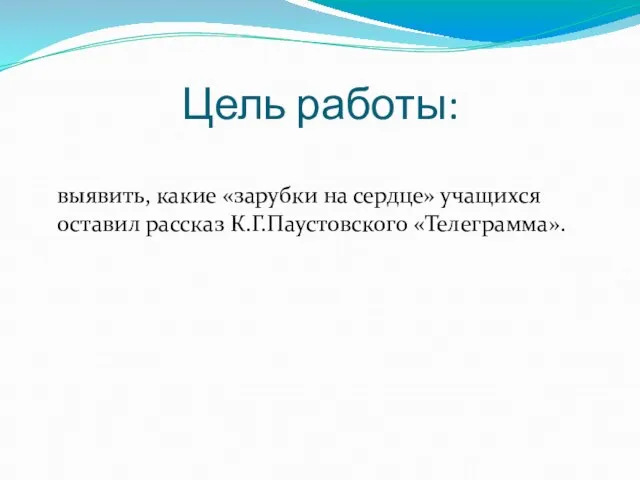 Цель работы: выявить, какие «зарубки на сердце» учащихся оставил рассказ К.Г.Паустовского «Телеграмма».