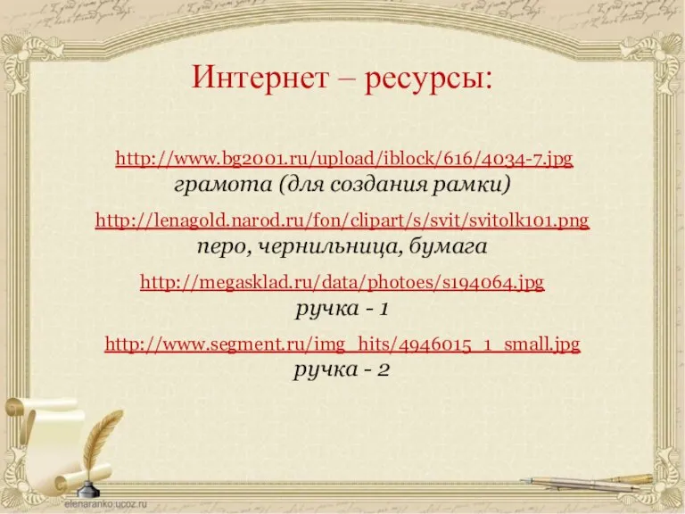 http://www.bg2001.ru/upload/iblock/616/4034-7.jpg грамота (для создания рамки) http://lenagold.narod.ru/fon/clipart/s/svit/svitolk101.png перо, чернильница, бумага http://megasklad.ru/data/photoes/s194064.jpg ручка -