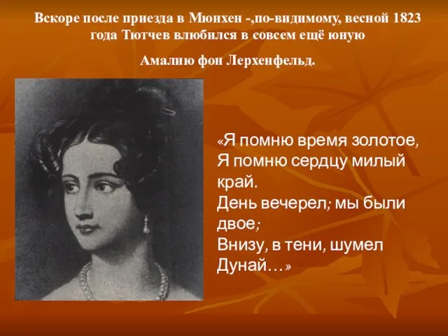 Вскоре после приезда в Мюнхен -,по-видимому, весной 1823 года Тютчев влюбился в