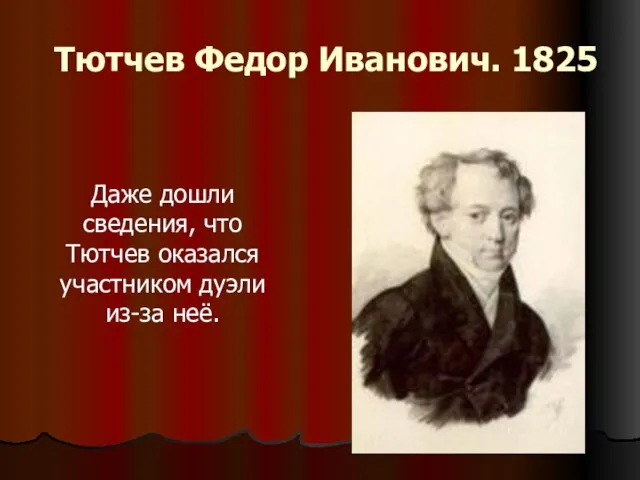 Тютчев Федор Иванович. 1825 Даже дошли сведения, что Тютчев оказался участником дуэли из-за неё.