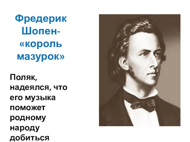Фредерик Шопен- «король мазурок» Поляк, надеялся, что его музыка поможет родному народу добиться независимости.