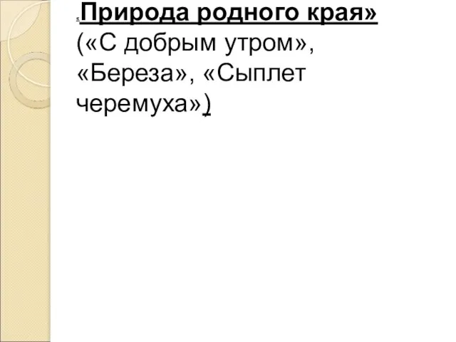 «Природа родного края» («С добрым утром», «Береза», «Сыплет черемуха»)