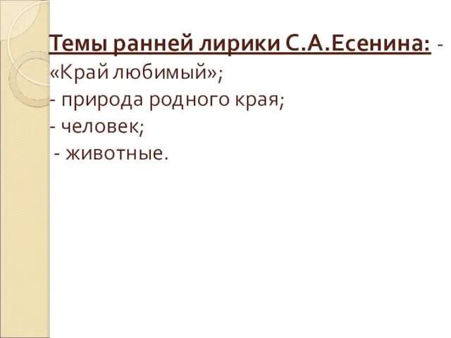 Темы ранней лирики С.А.Есенина: - «Край любимый»; - природа родного края; - человек; - животные.