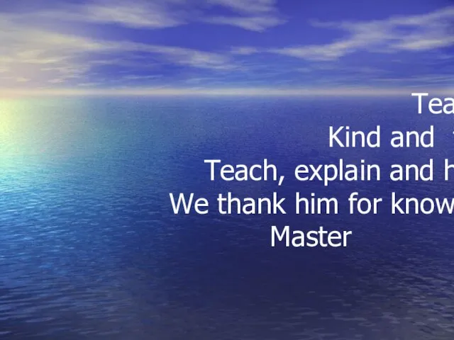 . Teacher Kind and fair Teach, explain and help We thank him for knowledge Master