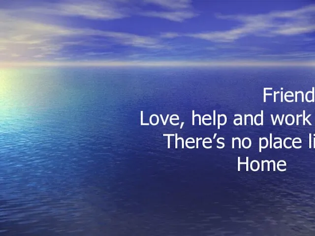 Family Friendly and big Love, help and work together There’s no place like home Home