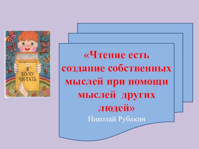 «Чтение есть создание собственных мыслей при помощи мыслей других людей» Николай Рубакин
