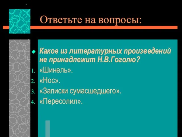 Ответьте на вопросы: Какое из литературных произведений не принадлежит Н.В.Гоголю? «Шинель». «Нос». «Записки сумасшедшего». «Пересолил».