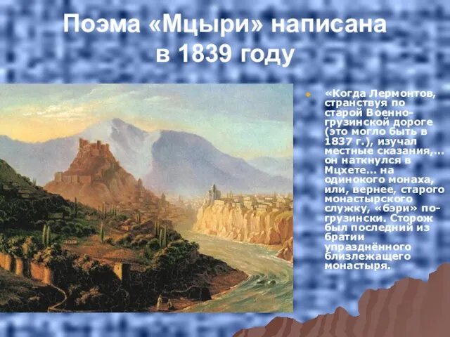 Поэма «Мцыри» написана в 1839 году «Когда Лермонтов, странствуя по старой Военно-грузинской