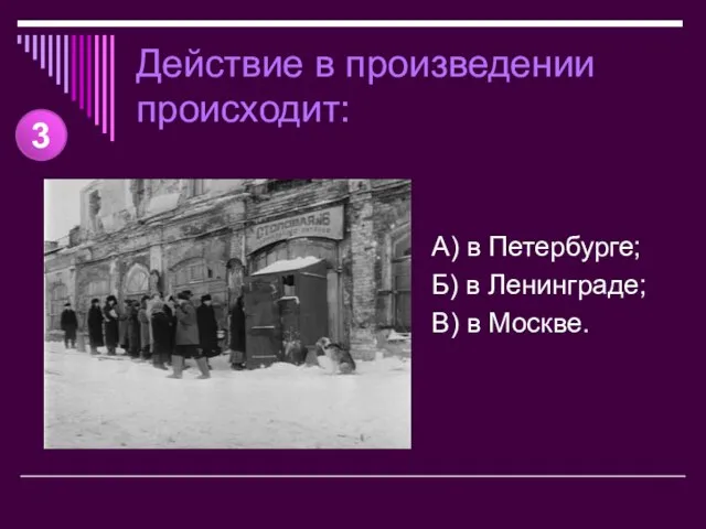 Действие в произведении происходит: А) в Петербурге; Б) в Ленинграде; В) в Москве. 3