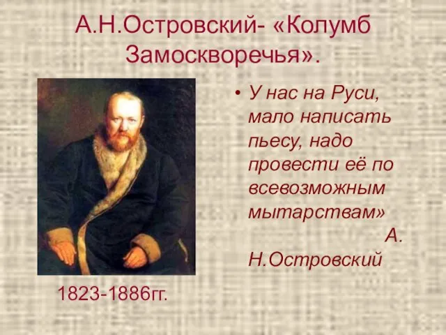 А.Н.Островский- «Колумб Замоскворечья». У нас на Руси, мало написать пьесу, надо провести