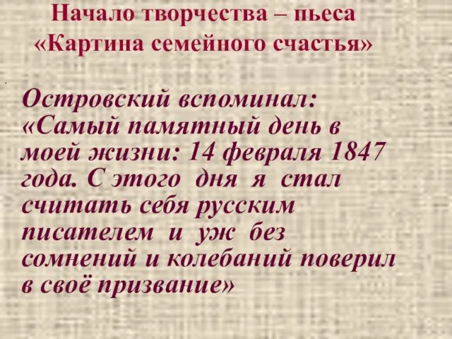 Начало творчества – пьеса «Картина семейного счастья» Островский вспоминал: «Самый памятный день