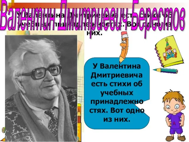 У Валентина Дмитриевича есть стихи об учебных принадлежностях. Вот одно из них.