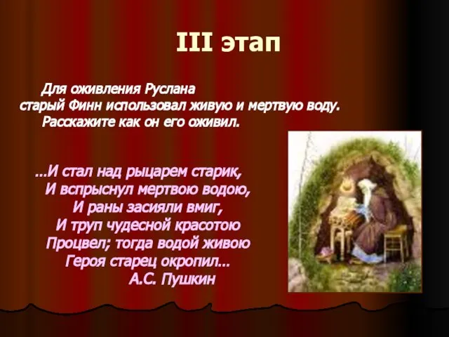 III этап Для оживления Руслана старый Финн использовал живую и мертвую воду.