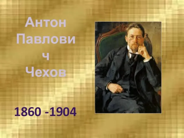 Антон Павлович Чехов 1860 -1904