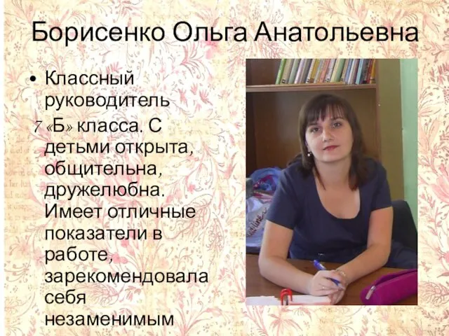 Борисенко Ольга Анатольевна Классный руководитель 7 «Б» класса. С детьми открыта, общительна,