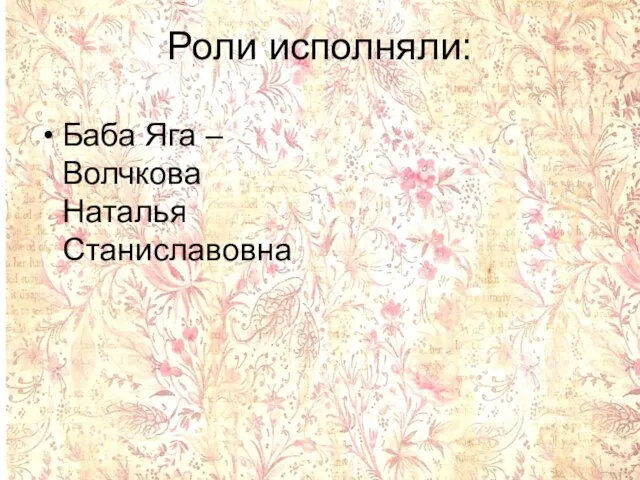 Роли исполняли: Баба Яга – Волчкова Наталья Станиславовна