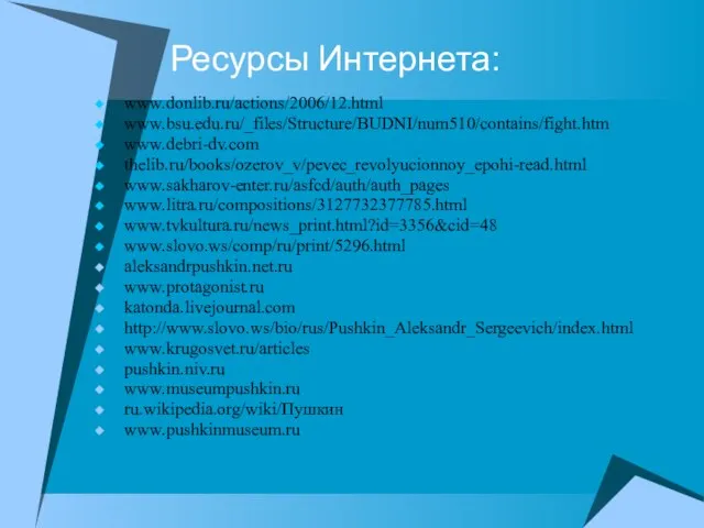 Ресурсы Интернета: www.donlib.ru/actions/2006/12.html www.bsu.edu.ru/_files/Structure/BUDNI/num510/contains/fight.htm www.debri-dv.com thelib.ru/books/ozerov_v/pevec_revolyucionnoy_epohi-read.html www.sakharov-enter.ru/asfcd/auth/auth_pages www.litra.ru/compositions/3127732377785.html www.tvkultura.ru/news_print.html?id=3356&cid=48 www.slovo.ws/comp/ru/print/5296.html aleksandrpushkin.net.ru www.protagonist.ru