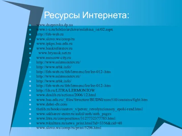 Ресурсы Интернета: www.dneprovka.dp.ua www.i-u.ru/biblio/archive/milehina_ist/02.aspx http://feb-web.ru www.slovo.ws/comp/ru www.ipkps.bsu.edu.ru www.bankreferatov.ru www.bryansk.net.ru www.moscow-city.ru http://www.mlermontov.ru/ http://www.arbk.info/