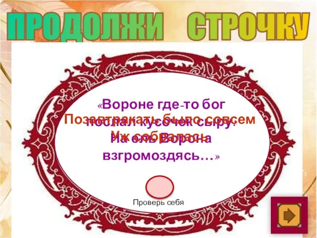 ПРОДОЛЖИ СТРОЧКУ «Вороне где-то бог послал кусочек сыру: На ель Ворона взгромоздясь…»