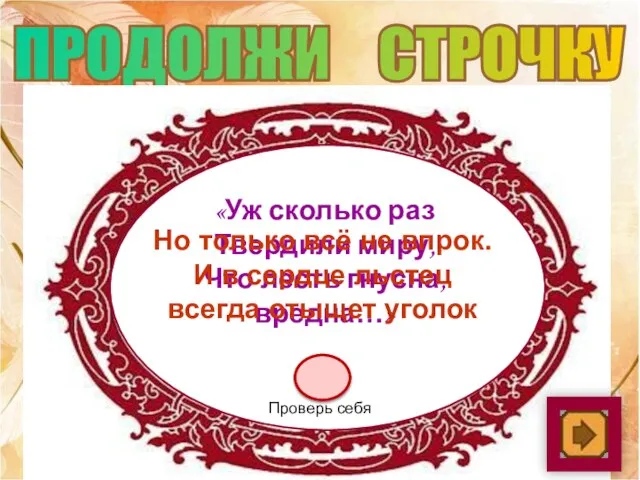 ПРОДОЛЖИ СТРОЧКУ «Уж сколько раз Твердили миру, Что лесть гнусна, вредна…» Но