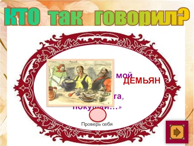 КТО так говорил? «Соседушка, мой свет! Пожалуйста, покушай…» Демьян Проверь себя