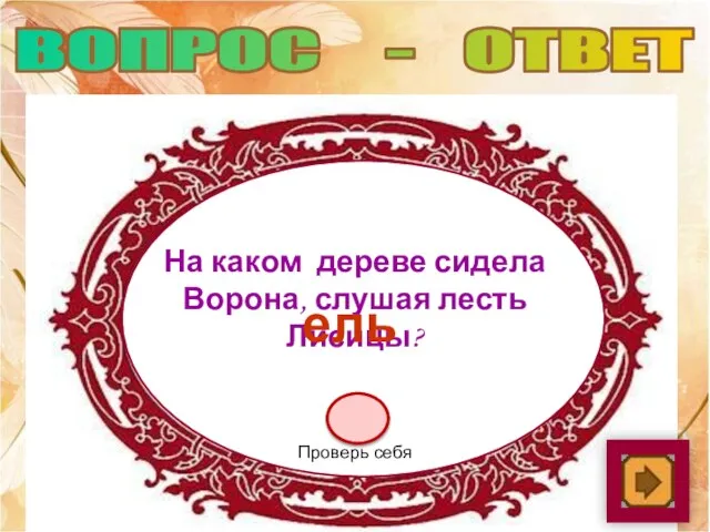 На каком дереве сидела Ворона, слушая лесть Лисицы? ель Проверь себя ВОПРОС - ОТВЕТ