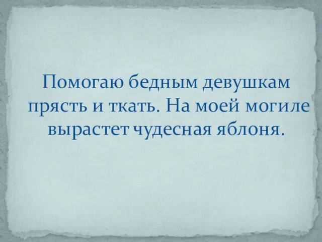 Помогаю бедным девушкам прясть и ткать. На моей могиле вырастет чудесная яблоня.