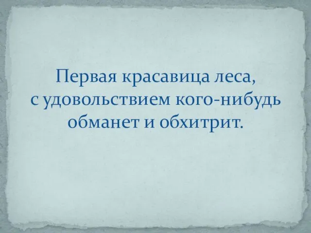 Первая красавица леса, с удовольствием кого-нибудь обманет и обхитрит.