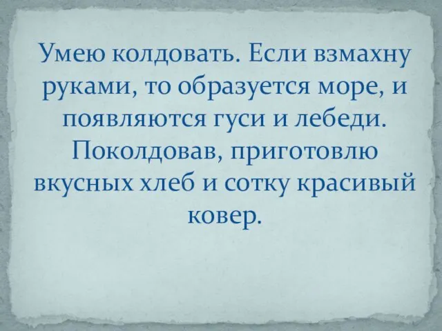 Умею колдовать. Если взмахну руками, то образуется море, и появляются гуси и