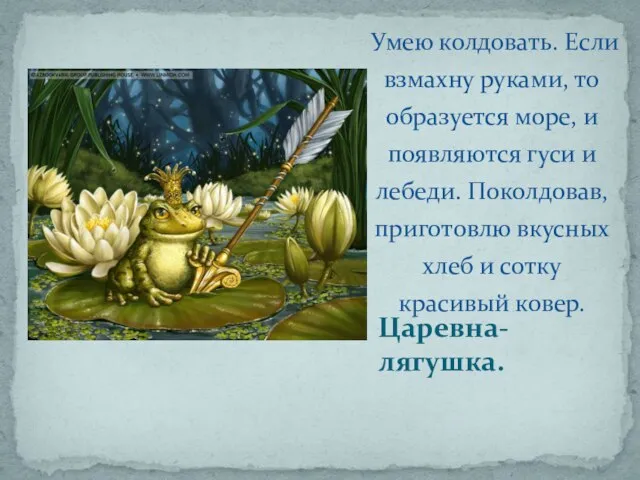 Царевна-лягушка. Умею колдовать. Если взмахну руками, то образуется море, и появляются гуси