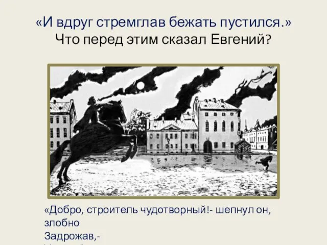 «И вдруг стремглав бежать пустился.» Что перед этим сказал Евгений? «Добро, строитель