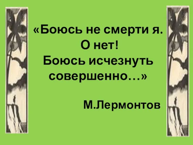 «Боюсь не смерти я. О нет! Боюсь исчезнуть совершенно…» М.Лермонтов