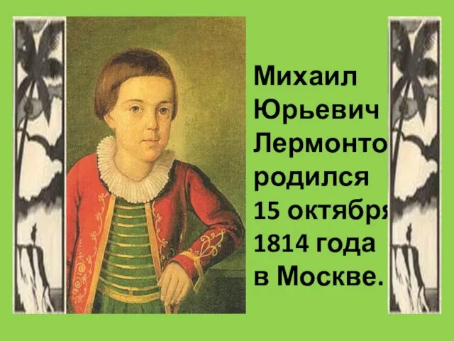 Михаил Юрьевич Лермонтов родился 15 октября 1814 года в Москве.