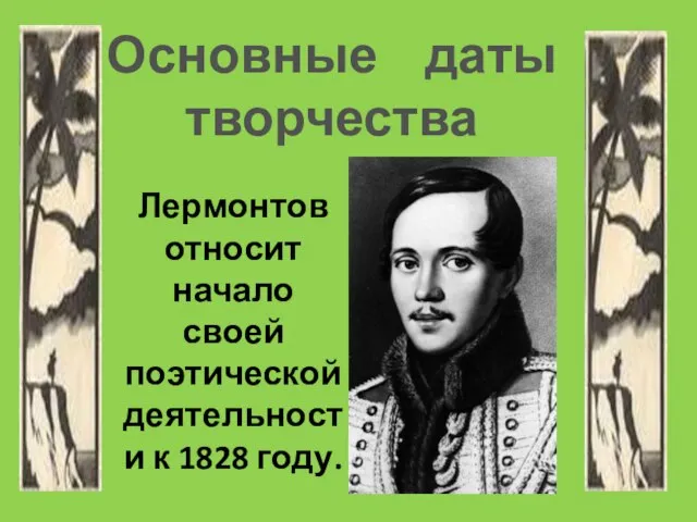 Лермонтов относит начало своей поэтической деятельности к 1828 году. Основные даты творчества