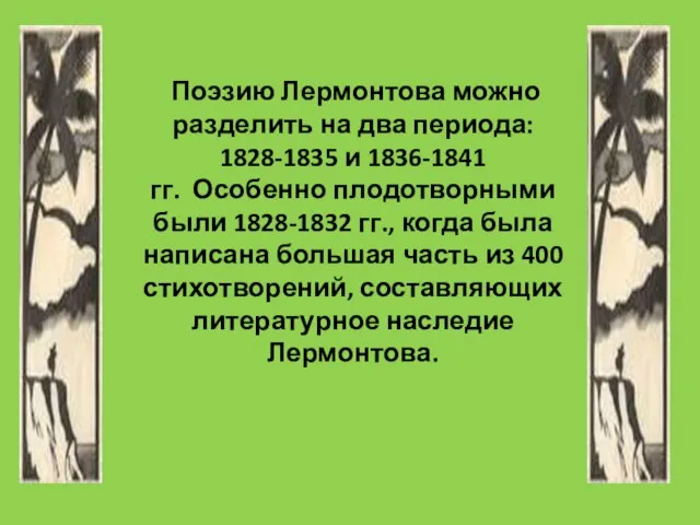 Поэзию Лермонтова можно разделить на два периода: 1828-1835 и 1836-1841 гг. Особенно