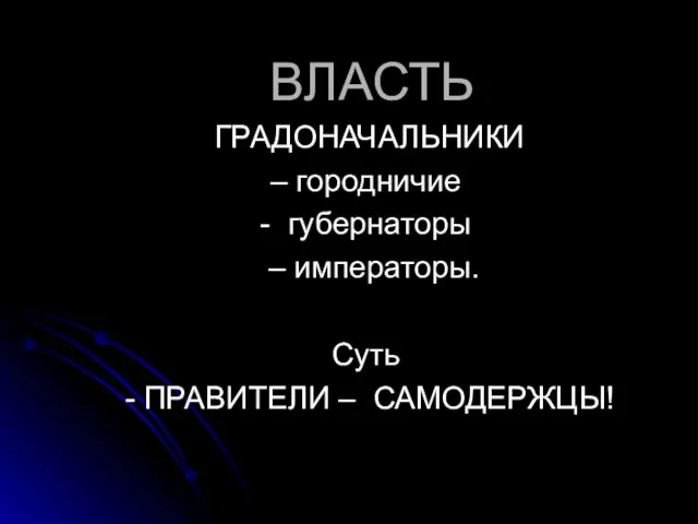 ВЛАСТЬ ГРАДОНАЧАЛЬНИКИ – городничие - губернаторы – императоры. Суть - ПРАВИТЕЛИ – САМОДЕРЖЦЫ!