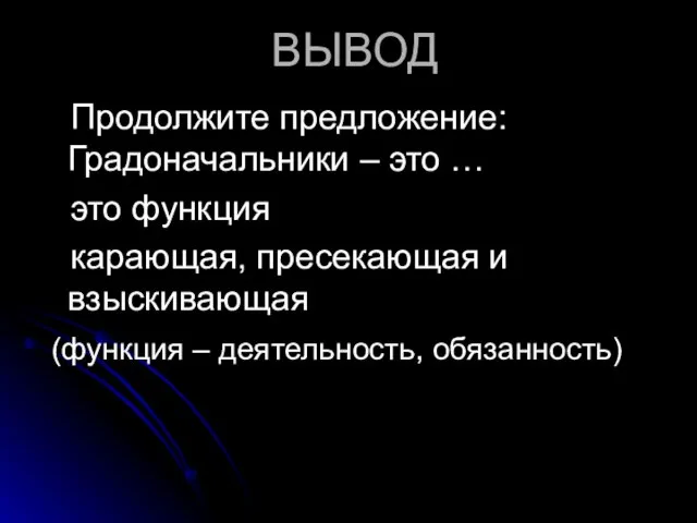 ВЫВОД Продолжите предложение: Градоначальники – это … это функция карающая, пресекающая и