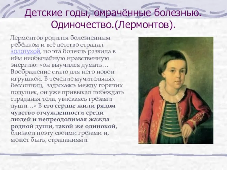 Детские годы, омрачённые болезнью. Одиночество.(Лермонтов). Лермонтов родился болезненным ребёнком и всё детство