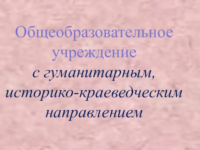 Общеобразовательное учреждение с гуманитарным, историко-краеведческим направлением