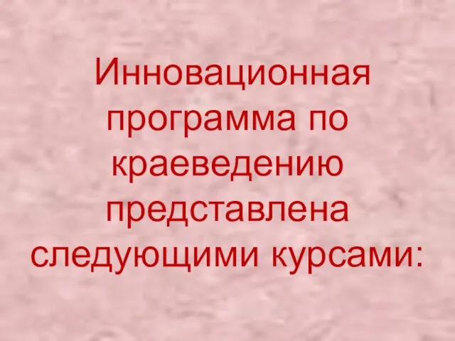 Инновационная программа по краеведению представлена следующими курсами: