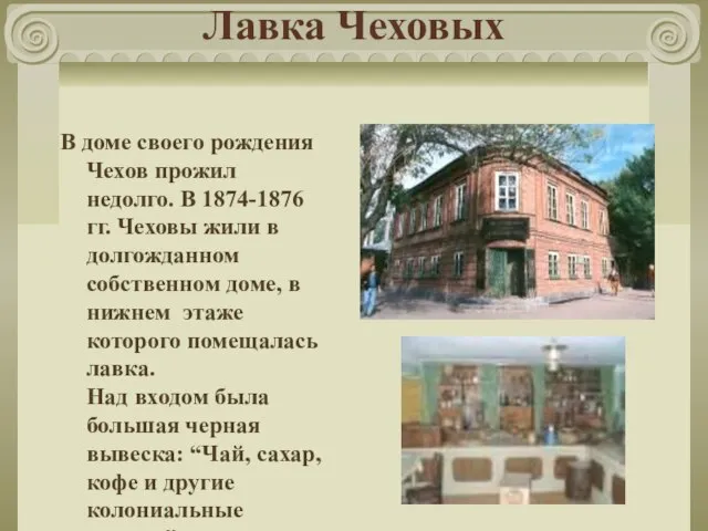 Лавка Чеховых В доме своего рождения Чехов прожил недолго. В 1874-1876 гг.