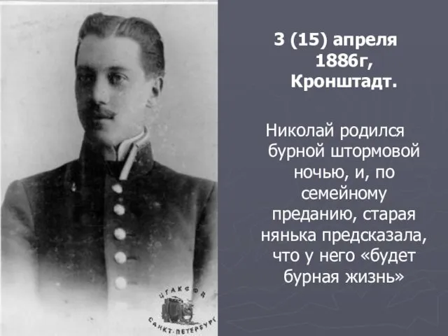 3 (15) апреля 1886г, Кронштадт. Николай родился бурной штормовой ночью, и, по