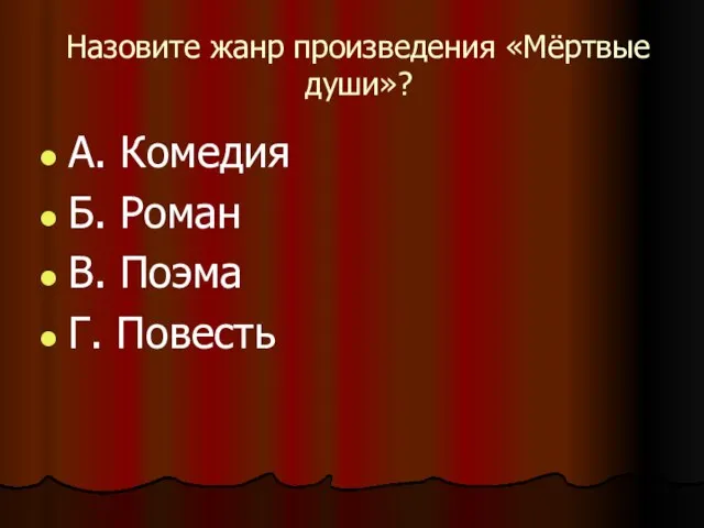 Назовите жанр произведения «Мёртвые души»? А. Комедия Б. Роман В. Поэма Г. Повесть