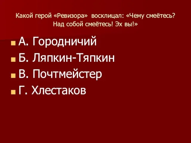 Какой герой «Ревизора» восклицал: «Чему смеётесь? Над собой смеётесь! Эх вы!» А.