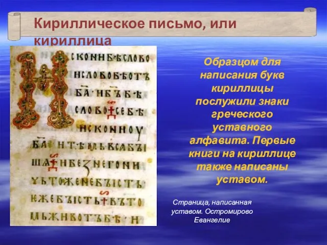 Образцом для написания букв кириллицы послужили знаки греческого уставного алфавита. Первые книги