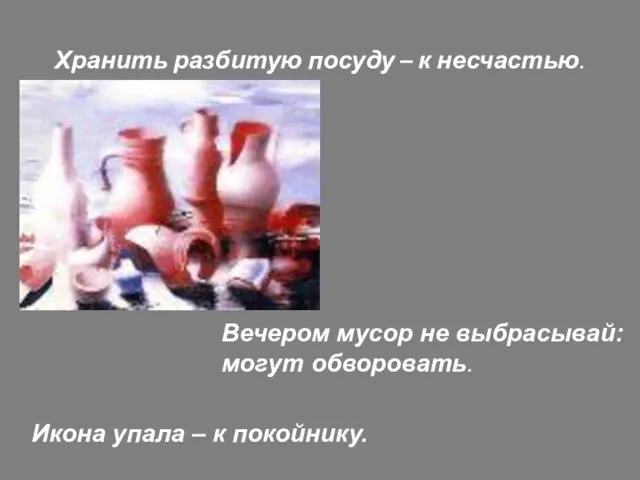 Хранить разбитую посуду – к несчастью. Вечером мусор не выбрасывай: могут обворовать.